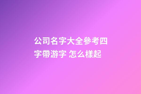 公司名字大全參考四字帶游字 怎么樣起-第1張-公司起名-玄機派